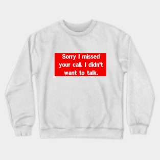 Sorry I missed your call. I didn't want to talk. Crewneck Sweatshirt